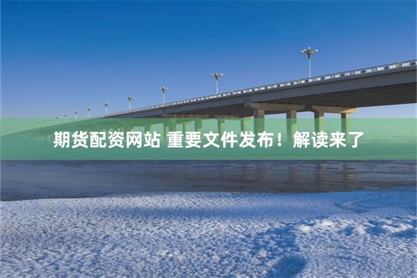 期货配资网站 重要文件发布！解读来了