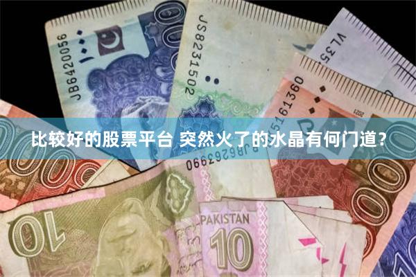 比较好的股票平台 突然火了的水晶有何门道？