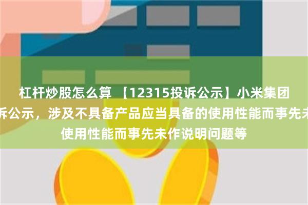 杠杆炒股怎么算 【12315投诉公示】小米集团-W新增3件投诉公示，涉及不具备产品应当具备的使用性能而事先未作说明问题等