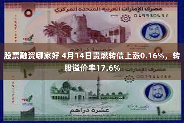 股票融资哪家好 4月14日贵燃转债上涨0.16%，转股溢价率17.6%