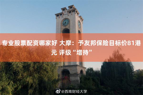 专业股票配资哪家好 大摩：予友邦保险目标价81港元 评级“增持”