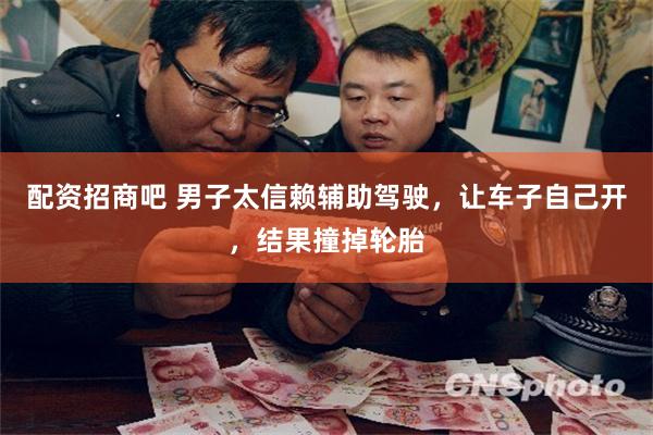 配资招商吧 男子太信赖辅助驾驶，让车子自己开，结果撞掉轮胎