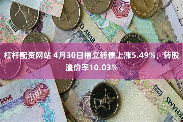 杠杆配资网站 4月30日福立转债上涨5.49%，转股溢价率10.03%