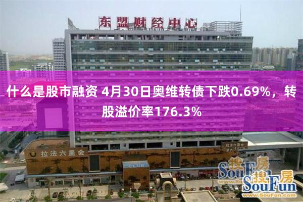 什么是股市融资 4月30日奥维转债下跌0.69%，转股溢价率176.3%