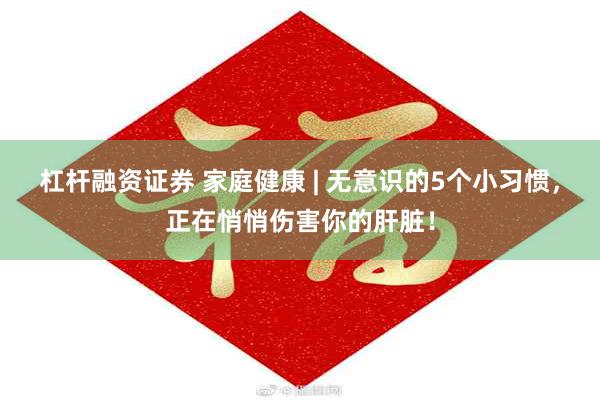 杠杆融资证券 家庭健康 | 无意识的5个小习惯，正在悄悄伤害你的肝脏！
