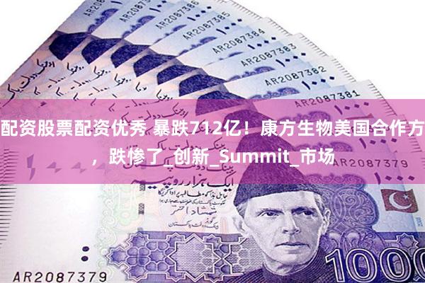 配资股票配资优秀 暴跌712亿！康方生物美国合作方，跌惨了_创新_Summit_市场