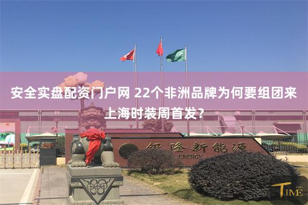 安全实盘配资门户网 22个非洲品牌为何要组团来上海时装周首发？