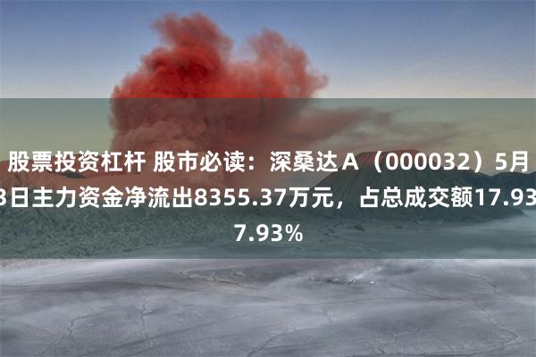 股票投资杠杆 股市必读：深桑达Ａ（000032）5月13日主力资金净流出8355.37万元，占总成交额17.93%