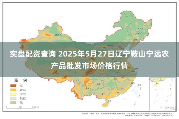 实盘配资查询 2025年5月27日辽宁鞍山宁远农产品批发市场价格行情