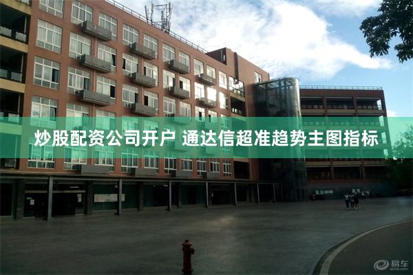 炒股配资公司开户 通达信超准趋势主图指标