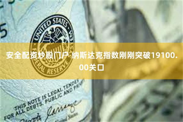 安全配资炒股门户 纳斯达克指数刚刚突破19100.00关口