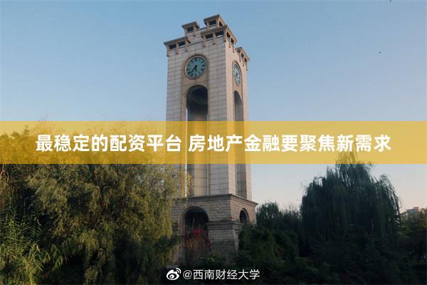 最稳定的配资平台 房地产金融要聚焦新需求