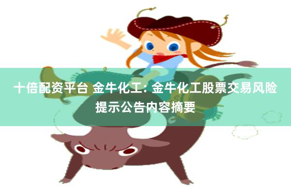 十倍配资平台 金牛化工: 金牛化工股票交易风险提示公告内容摘要