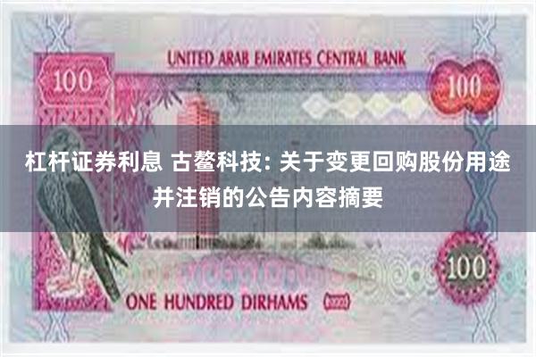 杠杆证券利息 古鳌科技: 关于变更回购股份用途并注销的公告内容摘要