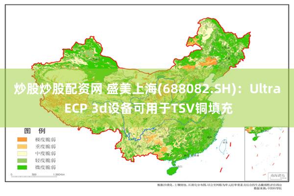 炒股炒股配资网 盛美上海(688082.SH)：Ultra ECP 3d设备可用于TSV铜填充