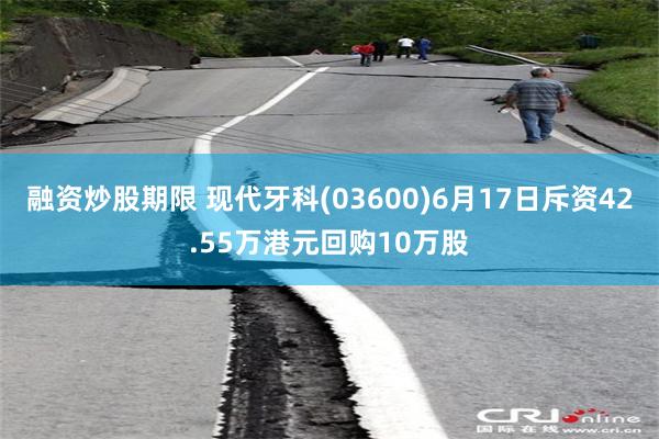融资炒股期限 现代牙科(03600)6月17日斥资42.55万港元回购10万股