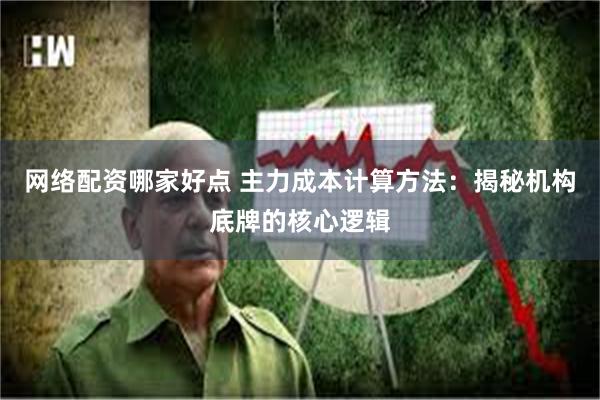 网络配资哪家好点 主力成本计算方法：揭秘机构底牌的核心逻辑