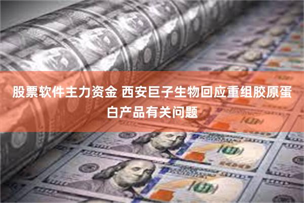 股票软件主力资金 西安巨子生物回应重组胶原蛋白产品有关问题