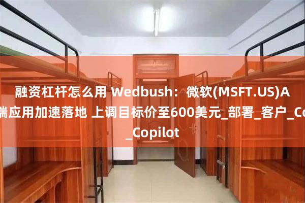 融资杠杆怎么用 Wedbush：微软(MSFT.US)AI企业端应用加速落地 上调目标价至600美元_部署_客户_Copilot
