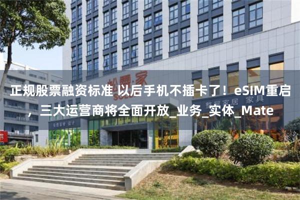 正规股票融资标准 以后手机不插卡了！eSIM重启，三大运营商将全面开放_业务_实体_Mate