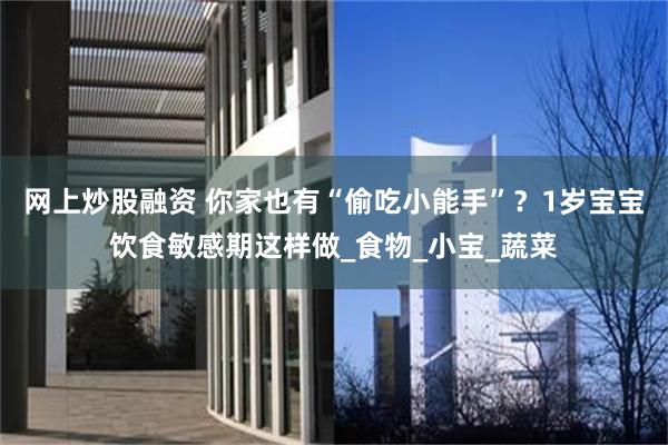 网上炒股融资 你家也有“偷吃小能手”？1岁宝宝饮食敏感期这样做_食物_小宝_蔬菜
