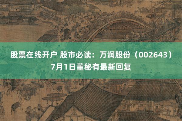 股票在线开户 股市必读：万润股份（002643）7月1日董秘有最新回复