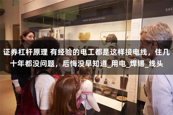 证券杠杆原理 有经验的电工都是这样接电线，住几十年都没问题，后悔没早知道_用电_焊锡_线头