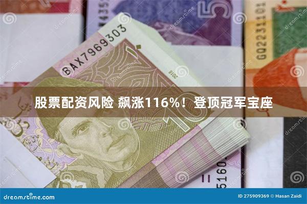 股票配资风险 飙涨116%！登顶冠军宝座