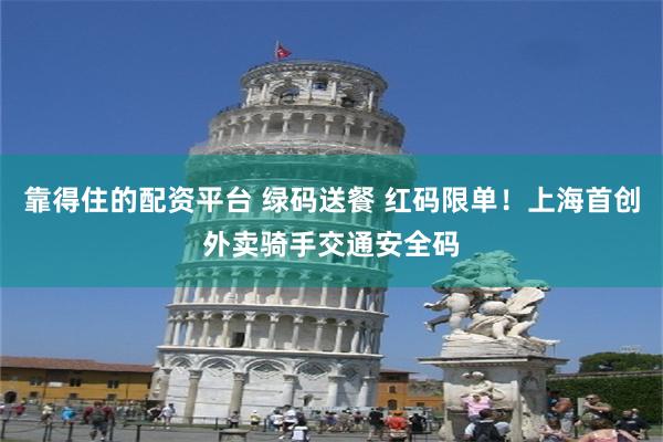 靠得住的配资平台 绿码送餐 红码限单！上海首创外卖骑手交通安全码