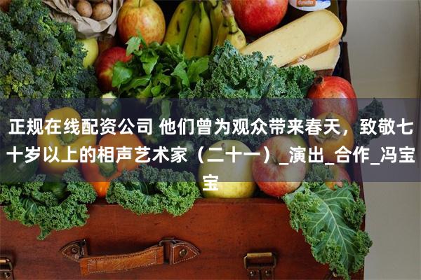 正规在线配资公司 他们曾为观众带来春天，致敬七十岁以上的相声艺术家（二十一）_演出_合作_冯宝