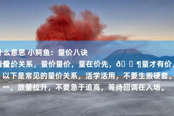 股票配资杠杆是什么意思 小鳄鱼：量价八诀
炒股必须懂怎么看量价关系，量价量价，量在价先，🈶量才有价，看懂量才能把握价。
以下是常见的量价关系，活学活用，不要生搬硬套。
一，放量拉升，不要急于追高，等待回调在入场。