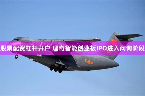 股票配资杠杆开户 理奇智能创业板IPO进入问询阶段