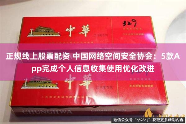正规线上股票配资 中国网络空间安全协会：5款App完成个人信息收集使用优化改进