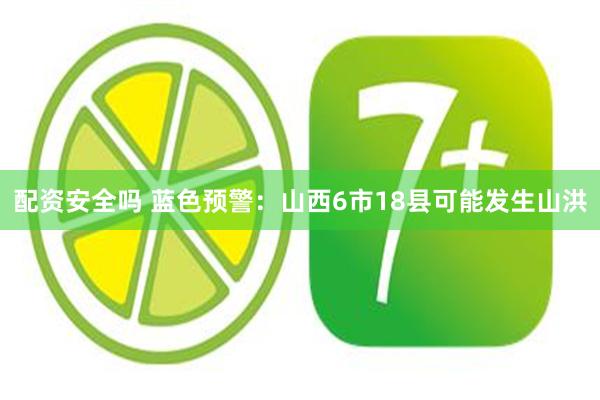 配资安全吗 蓝色预警：山西6市18县可能发生山洪