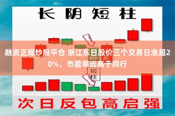 融资正规炒股平仓 浙江东日股价三个交易日涨超20%，市盈率远高于同行