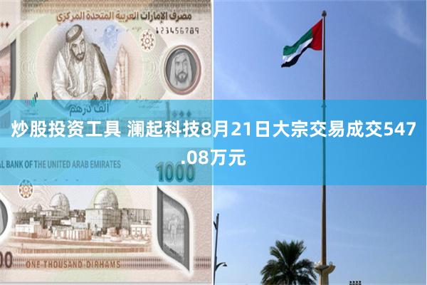 炒股投资工具 澜起科技8月21日大宗交易成交547.08万元
