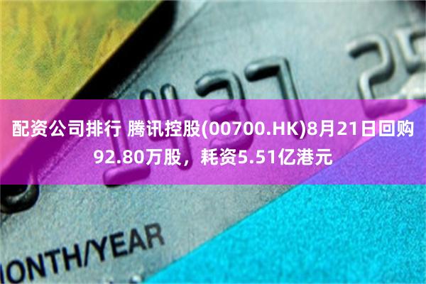 配资公司排行 腾讯控股(00700.HK)8月21日回购92.80万股，耗资5.51亿港元