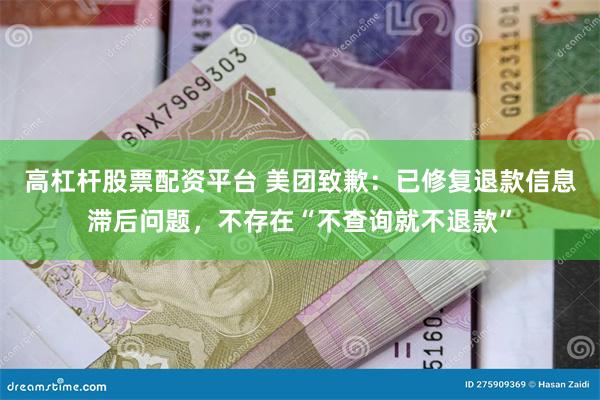 高杠杆股票配资平台 美团致歉：已修复退款信息滞后问题，不存在“不查询就不退款”