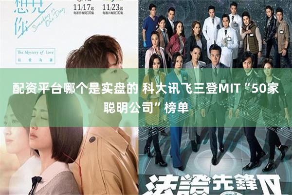 配资平台哪个是实盘的 科大讯飞三登MIT“50家聪明公司”榜单