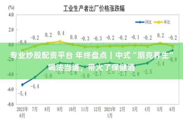 专业炒股配资平台 年终盘点｜中式“朋克养生”喝法当道，带火了保健酒