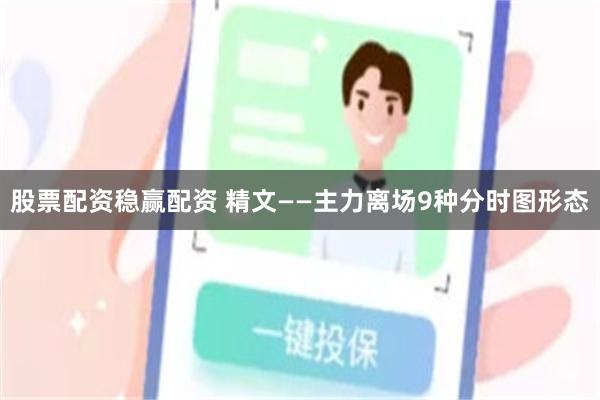 股票配资稳赢配资 精文——主力离场9种分时图形态