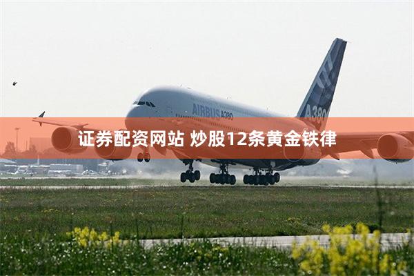 证券配资网站 炒股12条黄金铁律