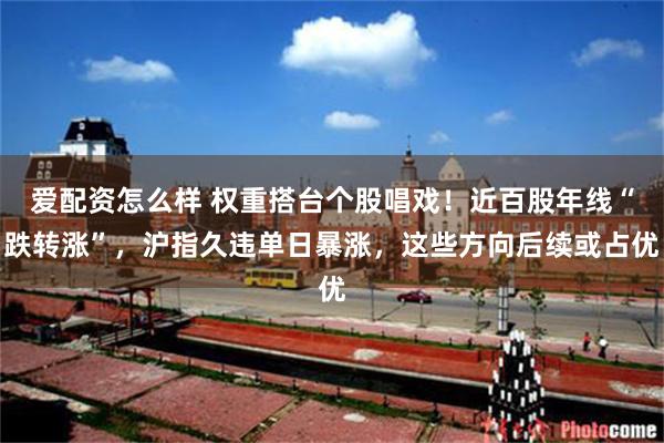 爱配资怎么样 权重搭台个股唱戏！近百股年线“跌转涨”，沪指久违单日暴涨，这些方向后续或占优